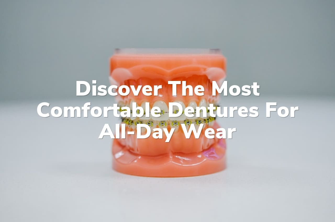 Discover the Most Comfortable Dentures for All-Day Wear